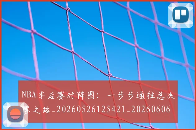 NBA季后赛对阵图：一步步通往总决赛之路_20260526125421_20260606165658