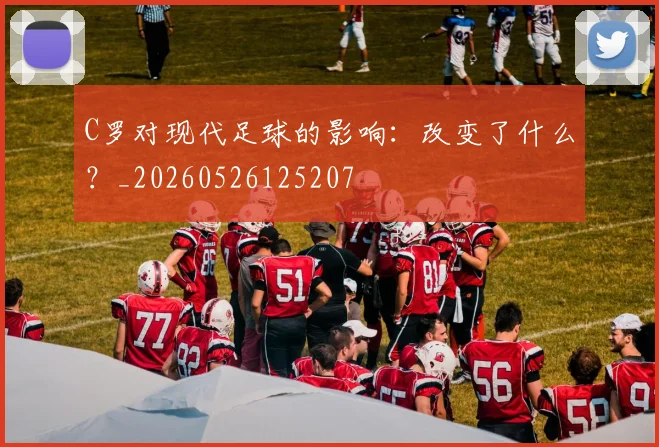 C罗对现代足球的影响：改变了什么？_20260526125207