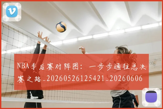 NBA季后赛对阵图：一步步通往总决赛之路_20260526125421_20260606165658