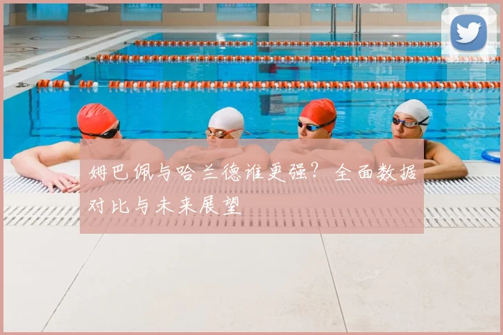 姆巴佩与哈兰德谁更强？全面数据对比与未来展望