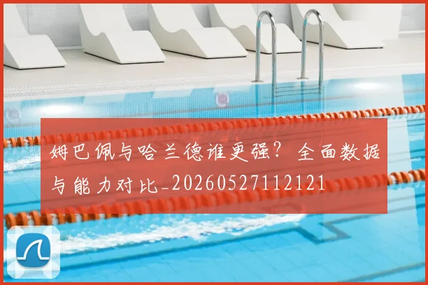 姆巴佩与哈兰德谁更强？全面数据与能力对比_20260527112121