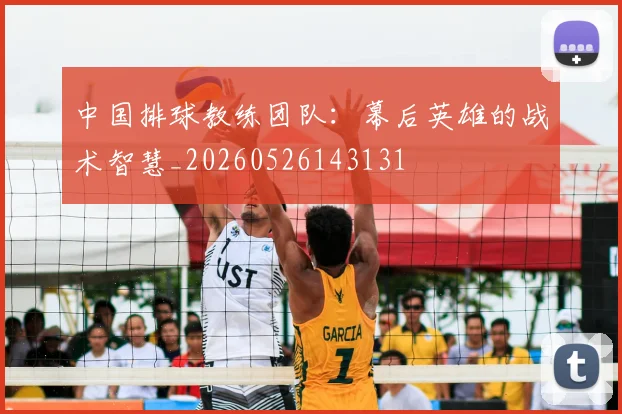 中国排球教练团队:幕后英雄的战术智慧_20260526143131