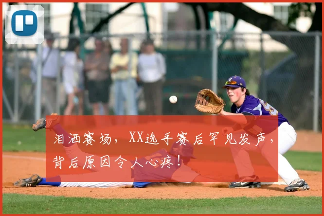 泪洒赛场，XX选手赛后罕见发声，背后原因令人心疼！