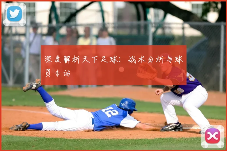 深度解析天下足球:战术分析与球员专访