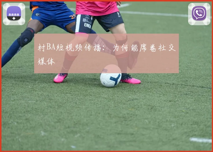 村BA短视频传播：为何能席卷社交媒体