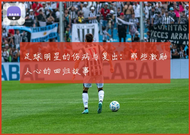 足球明星的伤病与复出：那些激励人心的回归故事