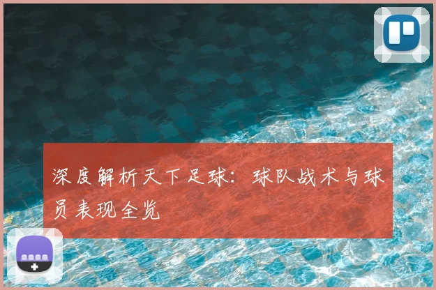 深度解析天下足球：球队战术与球员表现全览